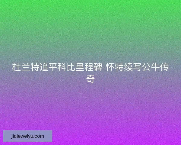 杜兰特追平科比里程碑 怀特续写公牛传奇