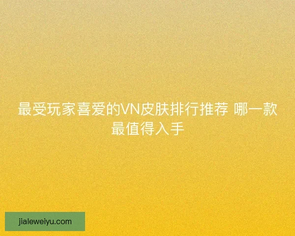 最受玩家喜爱的VN皮肤排行推荐 哪一款最值得入手
