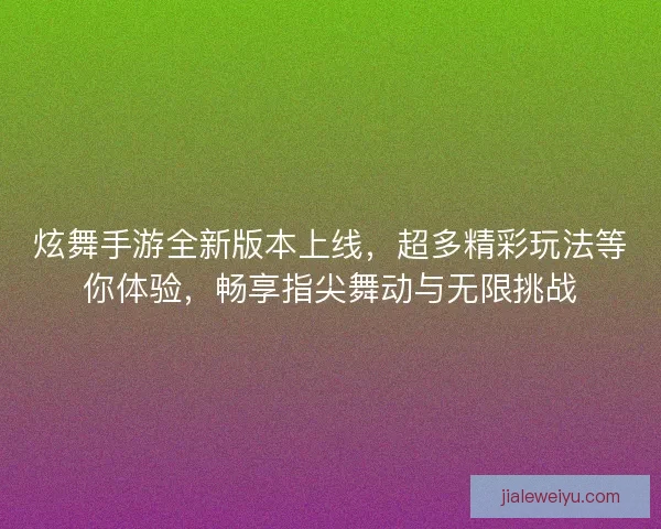 炫舞手游全新版本上线，超多精彩玩法等你体验，畅享指尖舞动与无限挑战