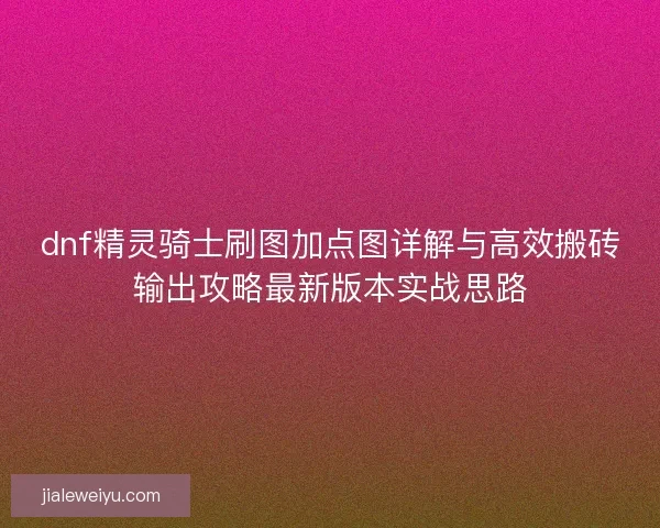 dnf精灵骑士刷图加点图详解与高效搬砖输出攻略最新版本实战思路
