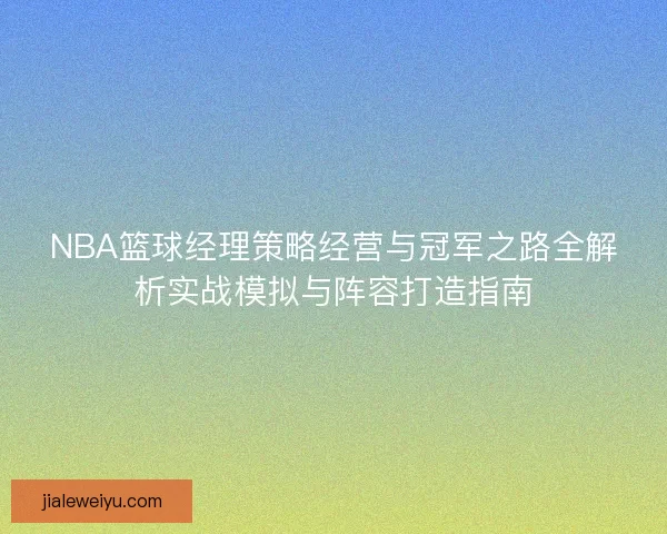 NBA篮球经理策略经营与冠军之路全解析实战模拟与阵容打造指南
