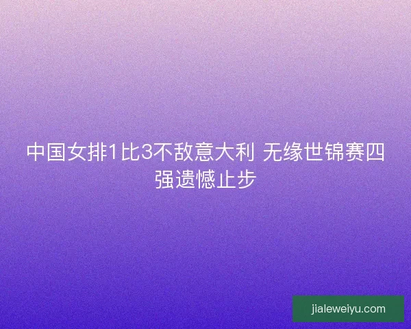中国女排1比3不敌意大利 无缘世锦赛四强遗憾止步