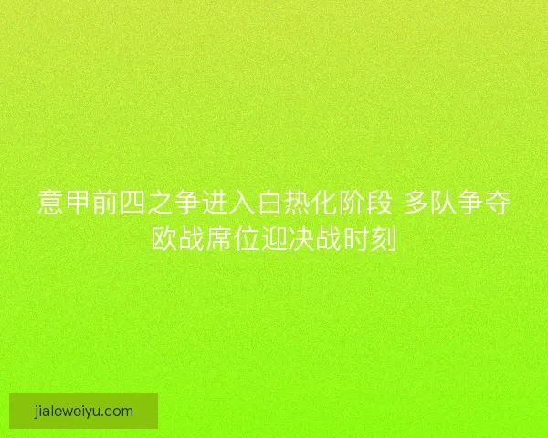 意甲前四之争进入白热化阶段 多队争夺欧战席位迎决战时刻