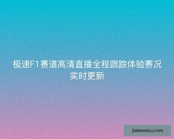 极速F1赛道高清直播全程跟踪体验赛况实时更新