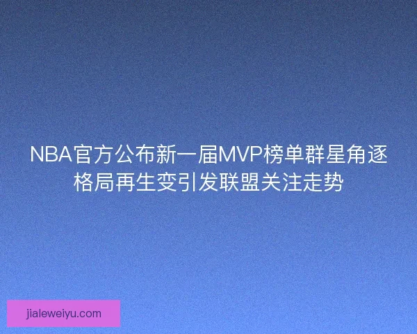 NBA官方公布新一届MVP榜单群星角逐格局再生变引发联盟关注走势 NBA官方公布新一届MVP榜单群星角逐格局再生变引发联盟关注走势
