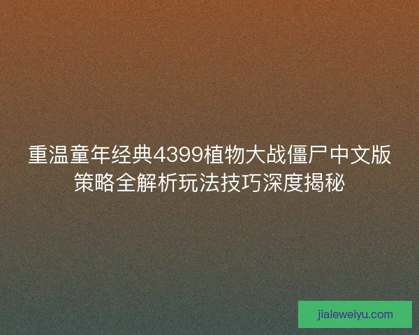 重温童年经典4399植物大战僵尸中文版策略全解析玩法技巧深度揭秘
